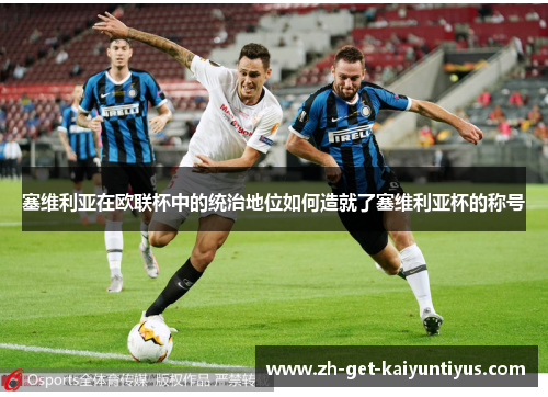 塞维利亚在欧联杯中的统治地位如何造就了塞维利亚杯的称号