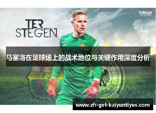 马塞洛在足球场上的战术地位与关键作用深度分析
