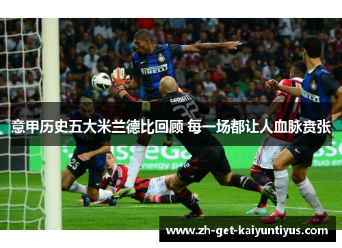 意甲历史五大米兰德比回顾 每一场都让人血脉贲张