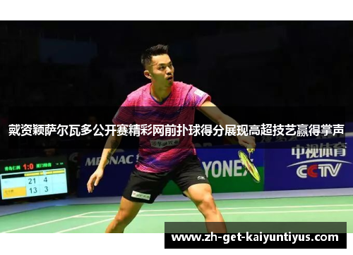 戴资颖萨尔瓦多公开赛精彩网前扑球得分展现高超技艺赢得掌声