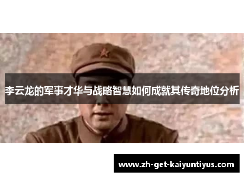 李云龙的军事才华与战略智慧如何成就其传奇地位分析