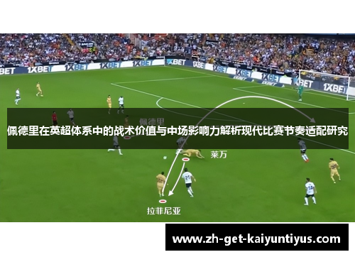 佩德里在英超体系中的战术价值与中场影响力解析现代比赛节奏适配研究