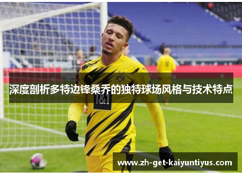 深度剖析多特边锋桑乔的独特球场风格与技术特点