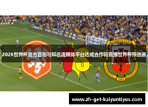2026世界杯官方宣布与知名流媒体平台达成合作将直播世界杯预选赛