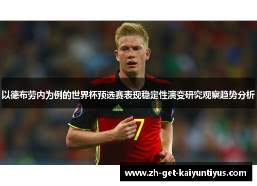 以德布劳内为例的世界杯预选赛表现稳定性演变研究观察趋势分析