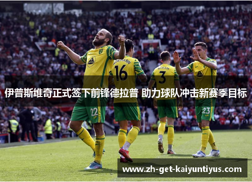 伊普斯维奇正式签下前锋德拉普 助力球队冲击新赛季目标