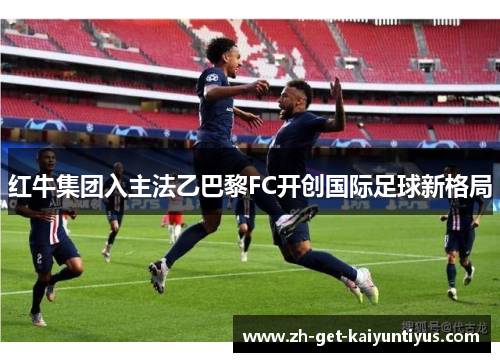 红牛集团入主法乙巴黎FC开创国际足球新格局