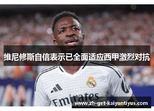 维尼修斯自信表示已全面适应西甲激烈对抗