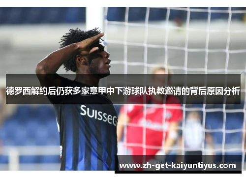 德罗西解约后仍获多家意甲中下游球队执教邀请的背后原因分析